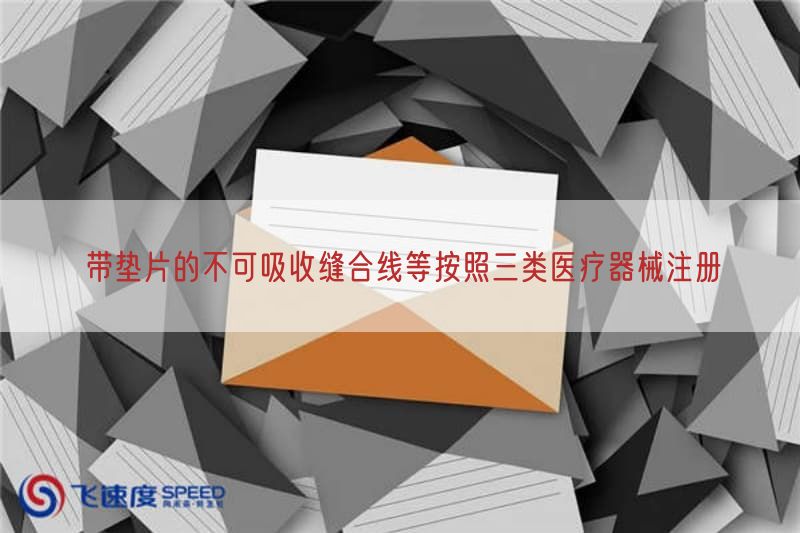 带垫片的不可吸收缝合线等按照三类医疗器械注册
