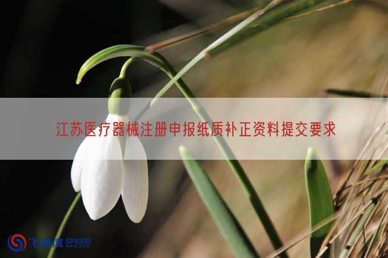 江苏医疗器械注册申报纸质补正资料提交要求