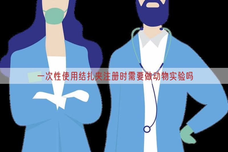 一次性使用结扎夹注册时需要做动物实验吗