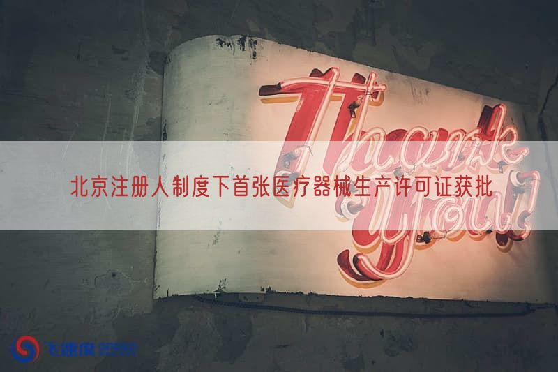 北京注册人制度下首张医疗器械生产许可证获批(图1)