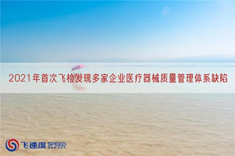 2021年首次飞检发现多家企业医疗器械质量管理体系缺陷