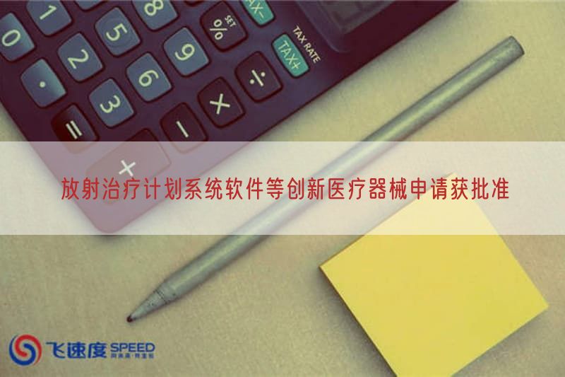 放射治疗计划系统软件等创新医疗器械申请获批准(图1)