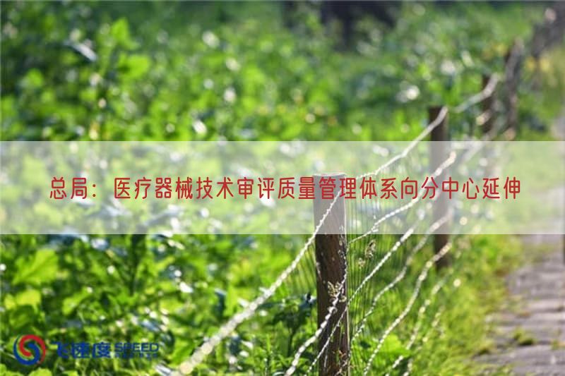 总局:医疗器械技术审评质量管理体系向分中心开拓(图1) 总局:医疗器械技术审评质量管理体系向分中心开拓(图1)