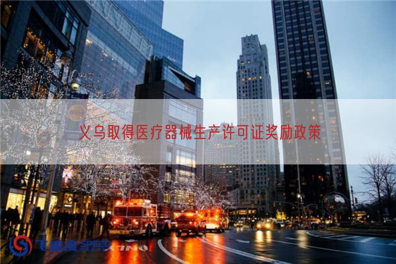 义乌取得医疗器械生产许可证奖励政策(图1)