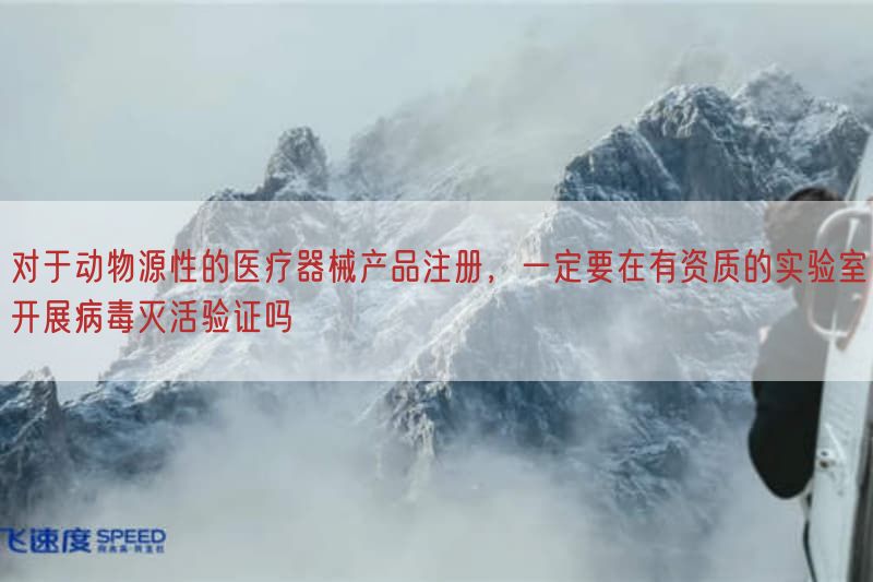 对于动物源性的医疗器械产品注册，一定要在有资质的实验室开展病毒灭活验证吗