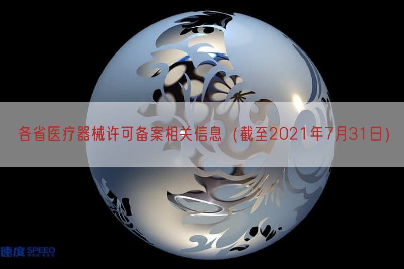 各省医疗器械许可备案相关信息（截至2021年7月31日）