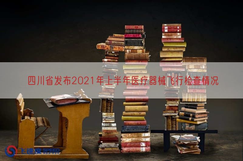 四川省发布2021年上半年医疗器械飞行检查情况
