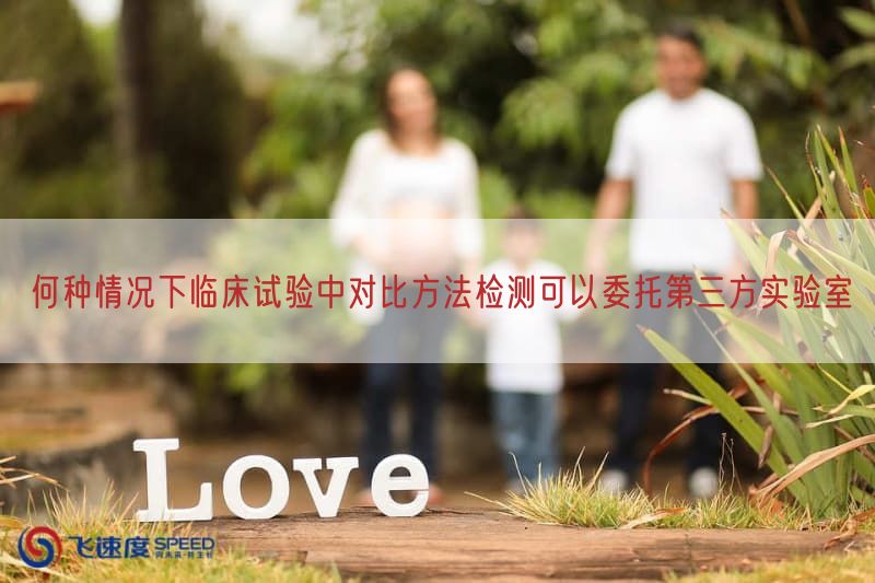 何种情况下临床试验中比较方法检测可以委托第三方实验室