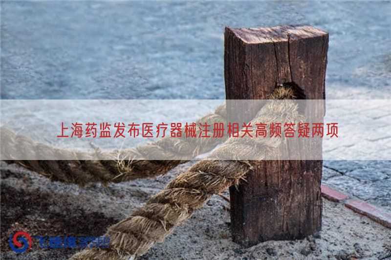 上海药监发布医疗器械注册相关高频答疑两项