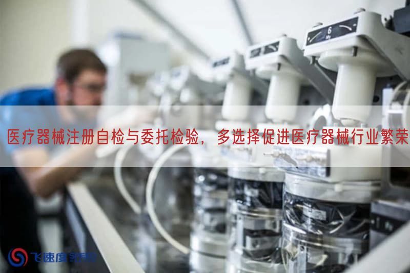 医疗器械注册自检与委托检验，多选择促进医疗器械行业繁荣