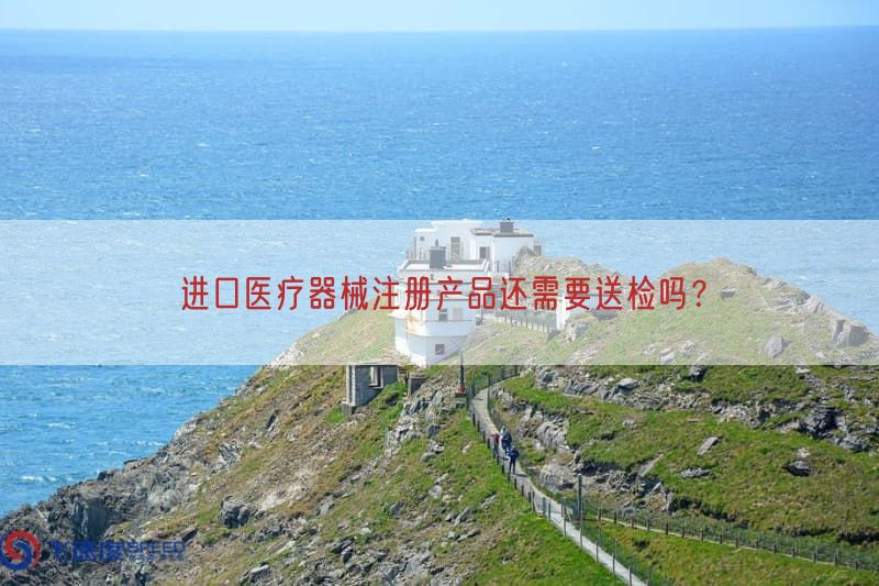进口医疗器械注册产品还需要送检吗？