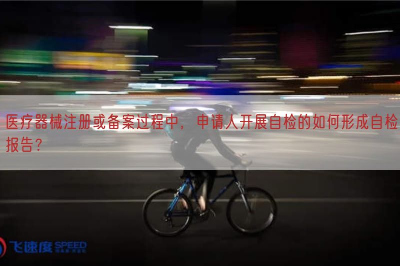 医疗器械注册或备案过程中，申请人开展自检的如何形成自检报告？(图1)