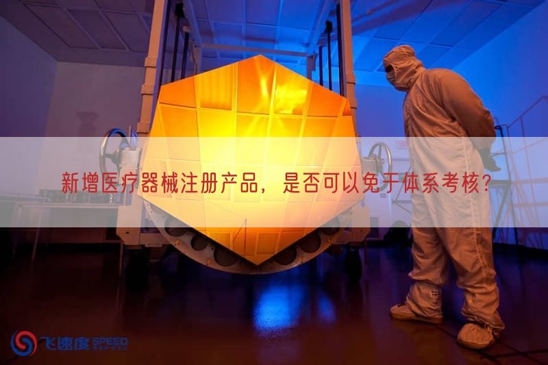 新增医疗器械注册产品，是否可以免于体系考核？