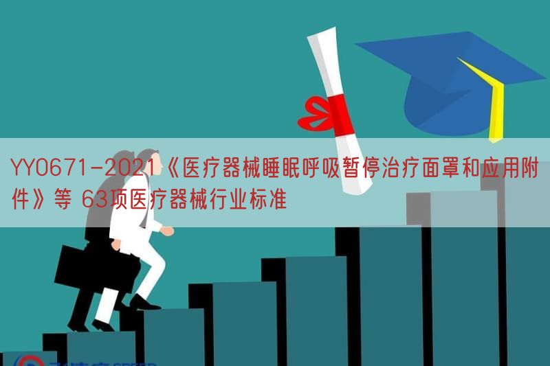 YY0671-2021《医疗器械睡眠呼吸暂停治疗面罩与应用附件》等 63项医疗器