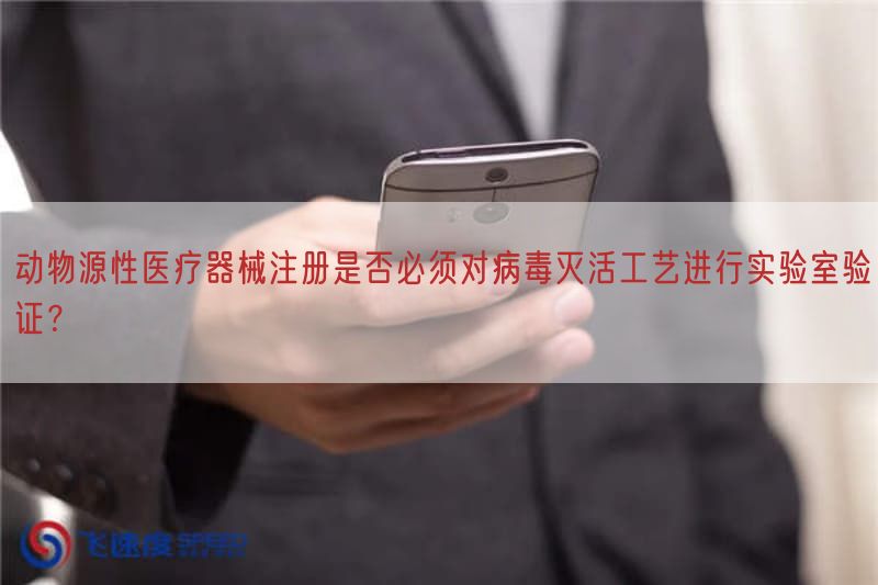 动物源性医疗器械注册是否必须对病毒灭活工艺开展实验室验证？
