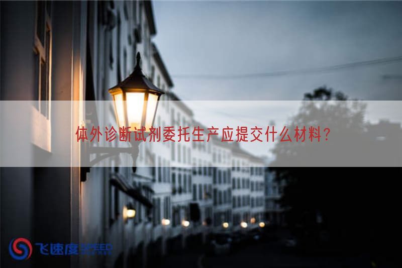 体外诊断试剂委托生产应提交什么材料？