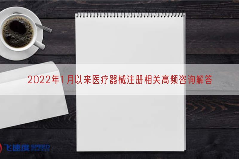 2022年1月以来医疗器械注册相关高频咨询解答