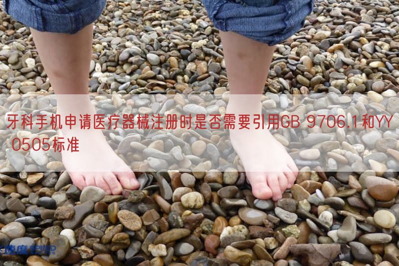 牙科手机申请医疗器械注册时是否需要引用GB 9706.1与YY 0505标准