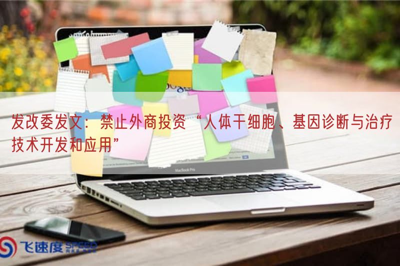 发改委发文：禁止外商投资“人体干细胞、基因诊断与治疗技术开发与应用”