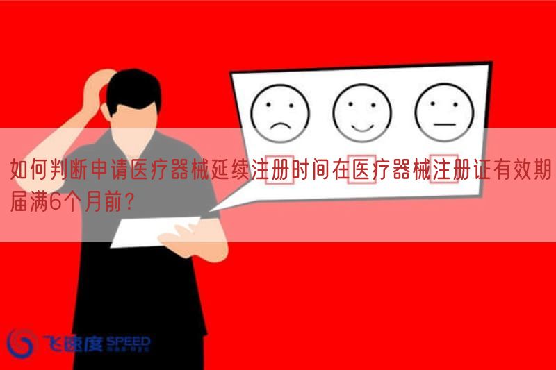 如何判断申请医疗器械延续注册时间在医疗器械注册证有效期届满6个月前？(图1)