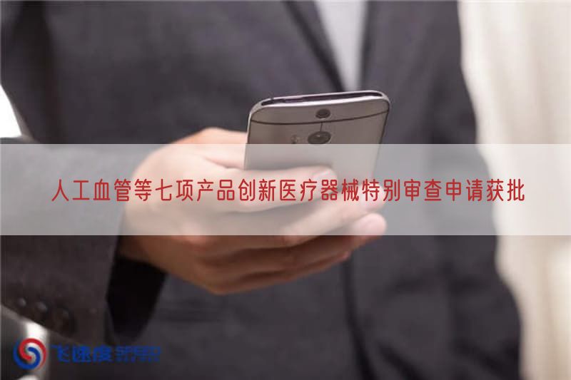 人工血管等七项产品创新医疗器械特别审查申请获批(图1)