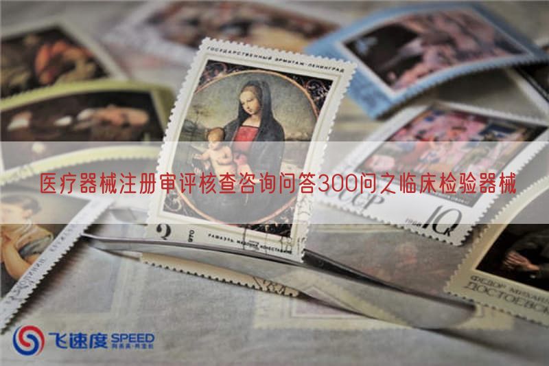 医疗器械注册审评核查咨询问答300问之临床检验器械(图1)