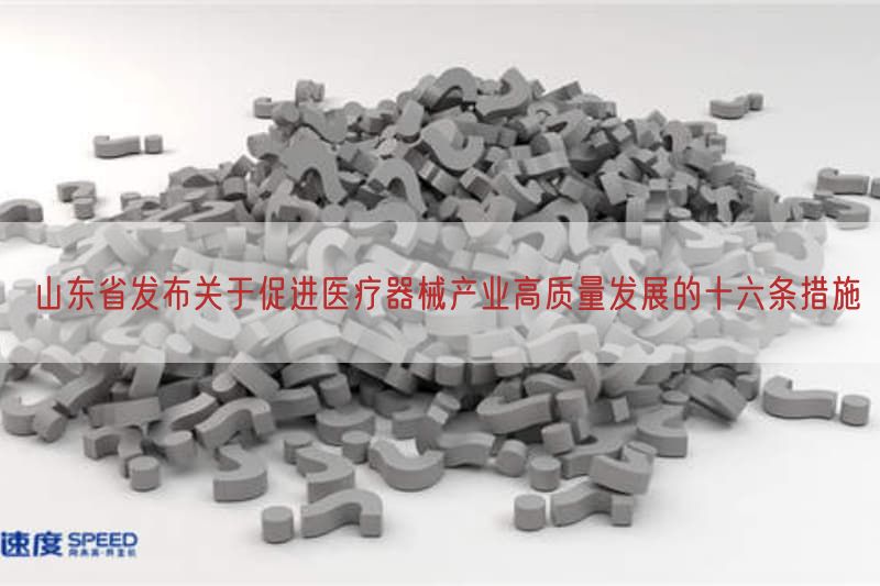 山东省发布关于促进医疗器械产业高质量发展的十六条措施