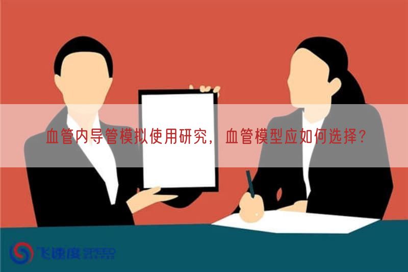 血管内导管模拟使用研究，血管模型应如何选择？