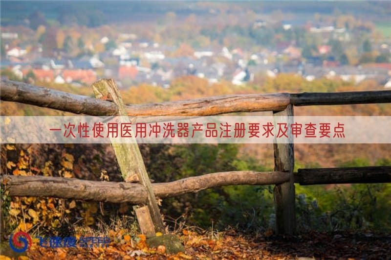 一次性使用医用冲洗器产品注册要求及审查要点