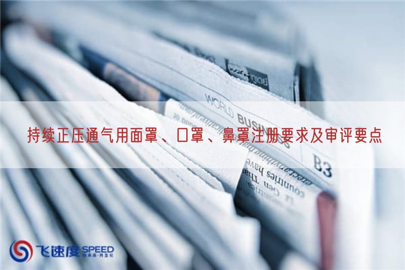 持续正压通气用面罩、口罩、鼻罩注册要求及审评要点