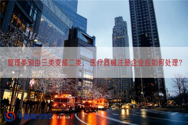 管理类别由三类变成二类，医疗器械注册企业应如何处理？(图1)
