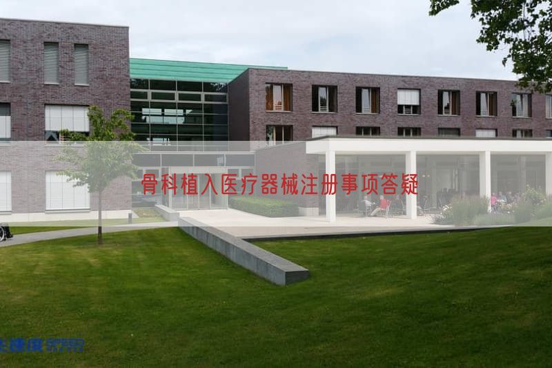 骨科植入医疗器械注册事项答疑(图1)