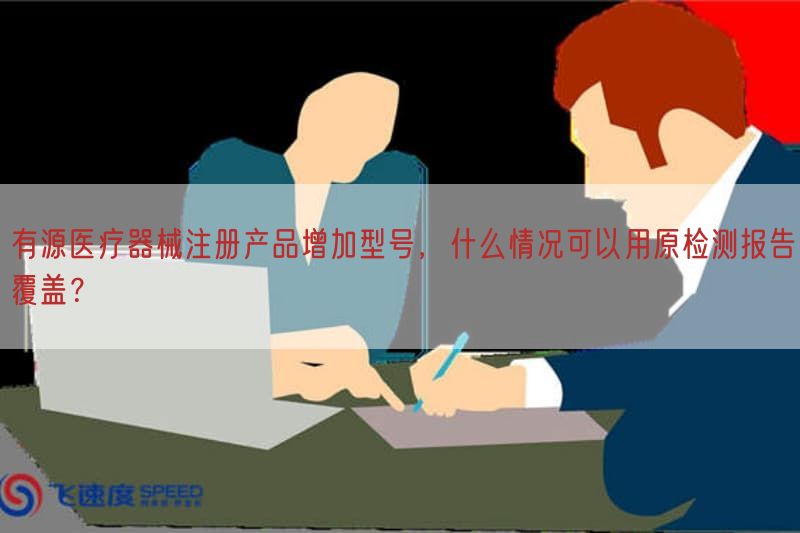 有源医疗器械注册产品增加型号，什么情况可以用原检测报告覆盖？
