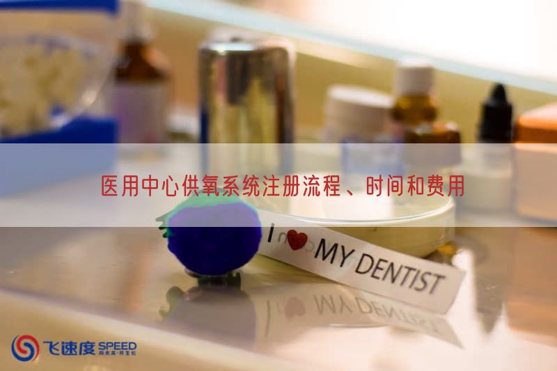 医用中心供氧系统注册流程、时间与费用