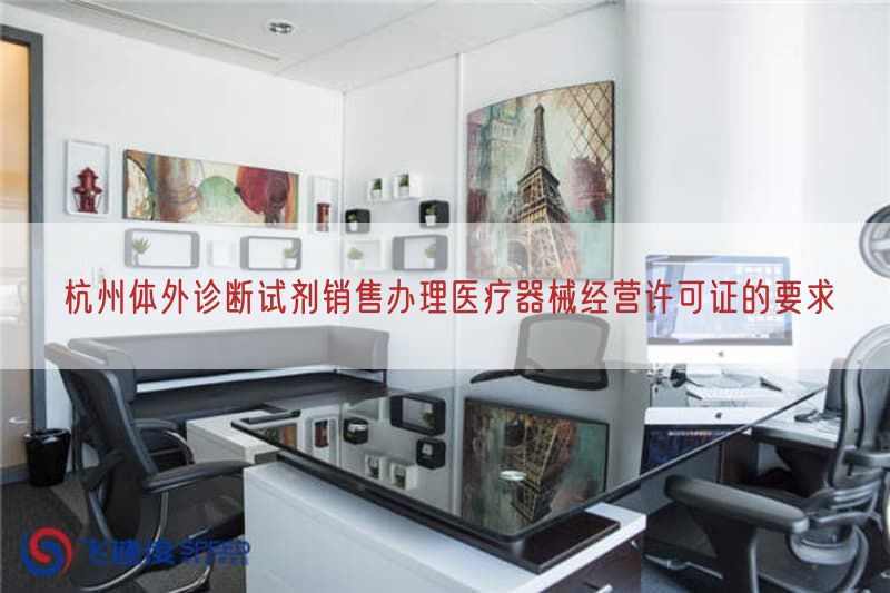 杭州体外诊断试剂销售办理医疗器械经营许可证的要求