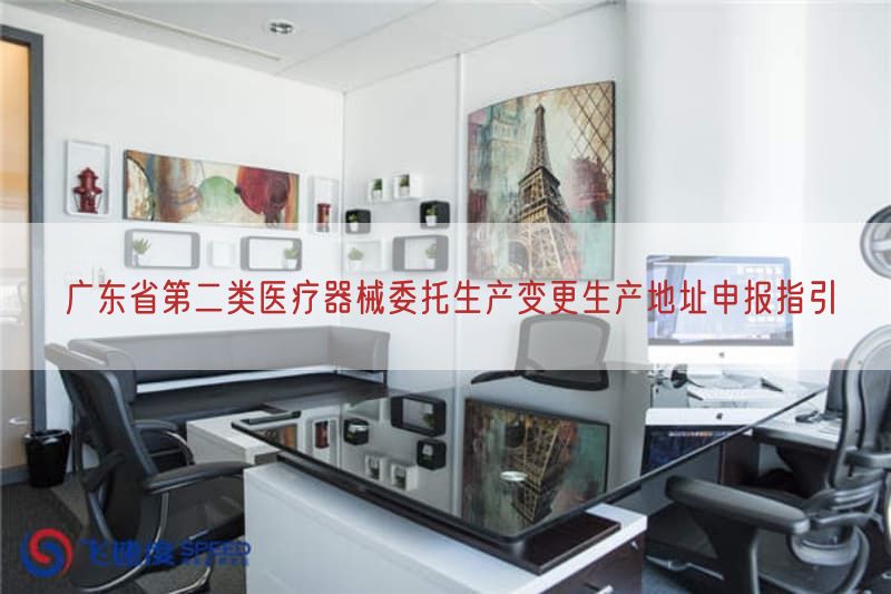 广东省第二类医疗器械委托生产变更生产地址申报指引(图1) 广东省第二类医疗器械委托生产变更生产地址申报指引(图1)