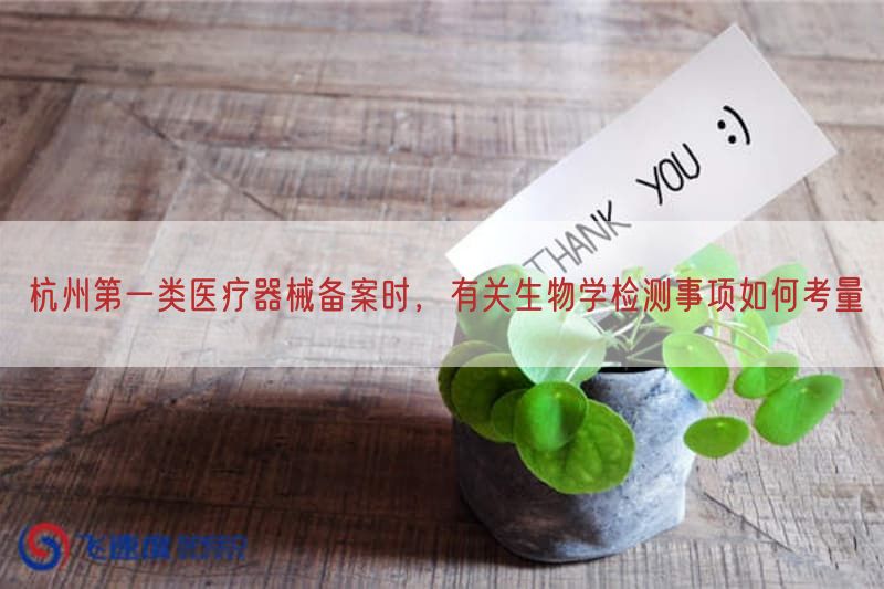 杭州第一类医疗器械备案时，密切相关生物学检测事项如何考量