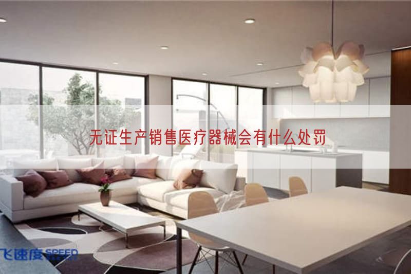 无证生产销售医疗器械会有什么处罚