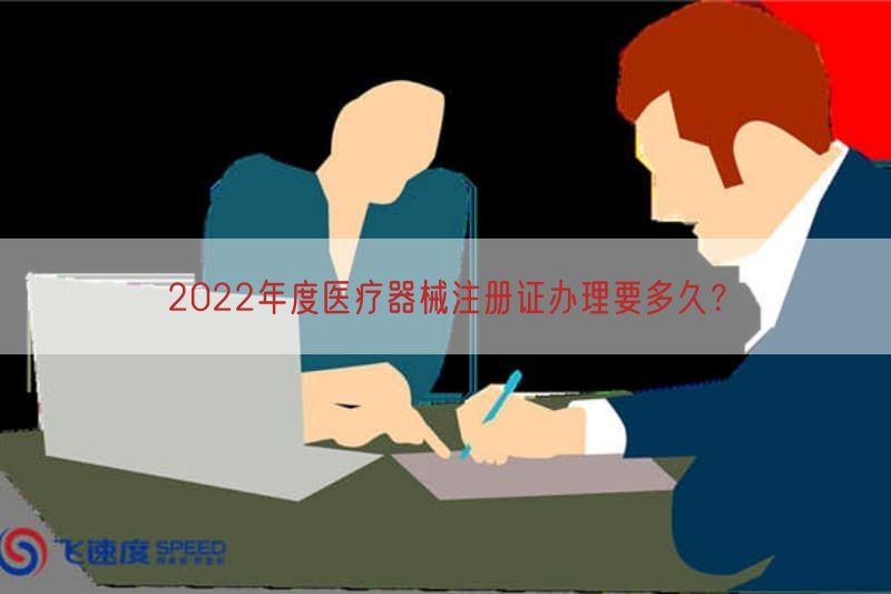 2022年度医疗器械注册证办理要多久？