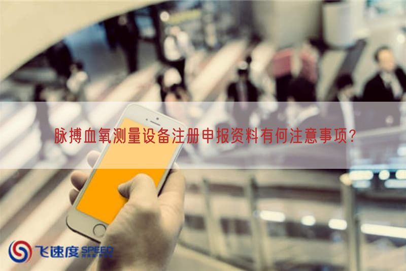 脉搏血氧测量设备注册申报资料有何注意事项？