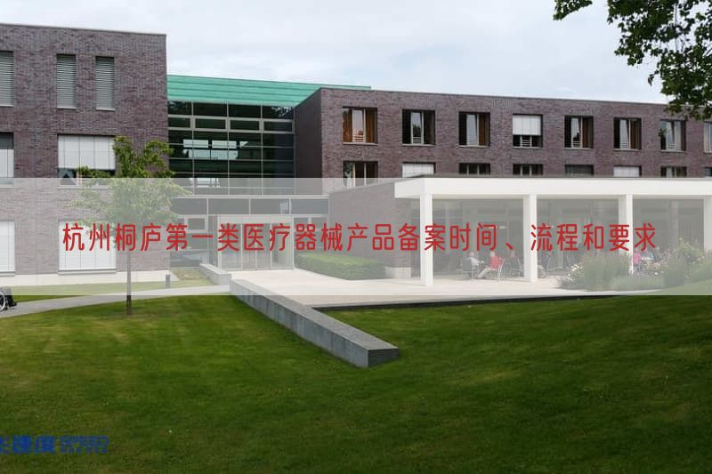 杭州桐庐第一类医疗器械产品备案时间、流程与要求