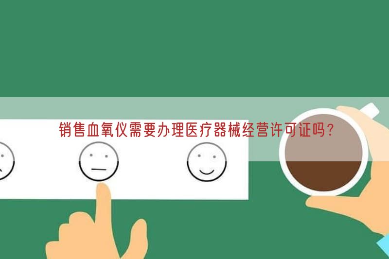 销售血氧仪需要办理医疗器械经营许可证吗？