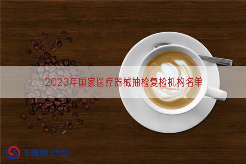 2023年国家医疗器械抽检复检机构名单