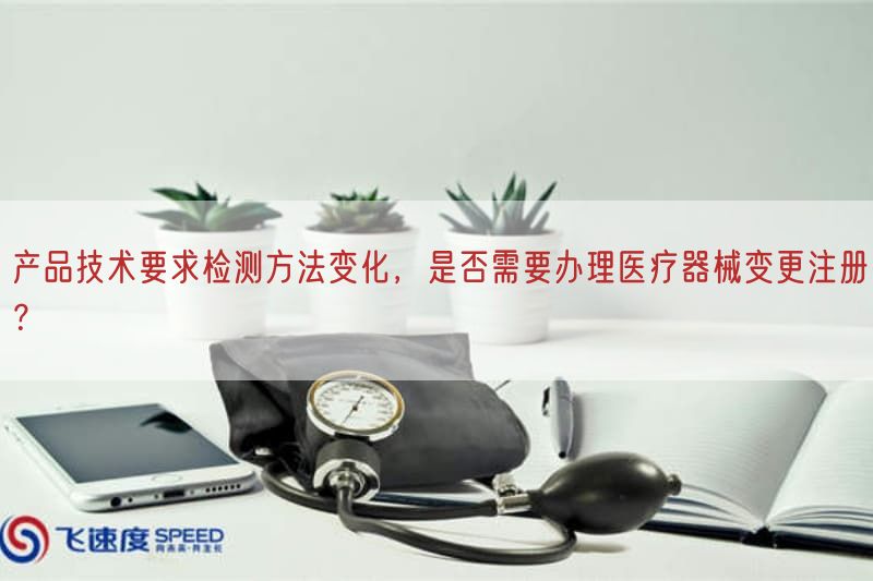产品技术要求检测方法变化，是否需要办理医疗器械变更注册？(图1)