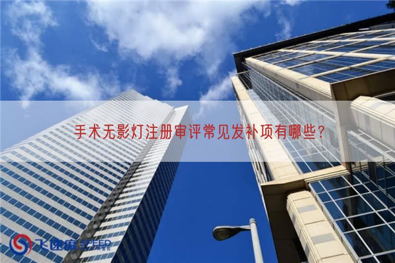 手术无影灯注册审评常见发补项有哪些？