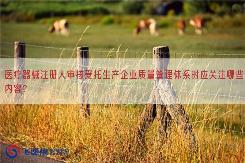医疗器械注册人审核受托生产企业质量管理体系时应关注哪些内容？(图1)