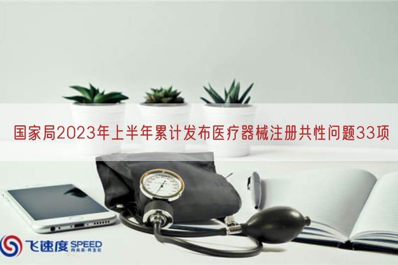 国家局2023年上半年累计发布医疗器械注册共性问题33项