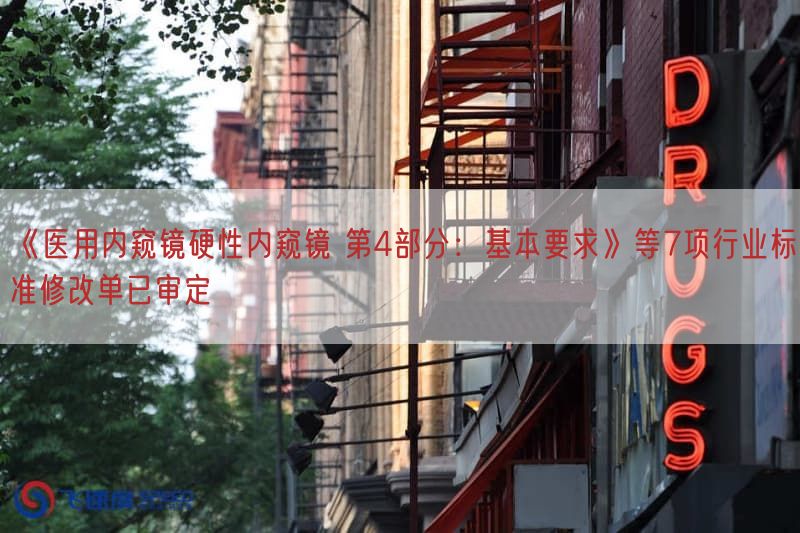 《医用内窥镜硬性内窥镜 第4部分：基本要求》等7项行业标准修改单已审定(图1)