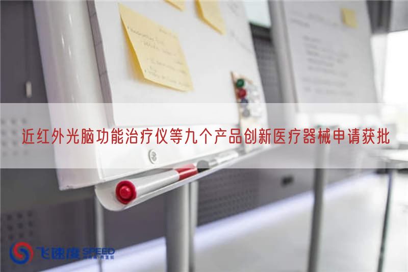 近红外光脑功能治疗仪等九个产品创新医疗器械申请获批