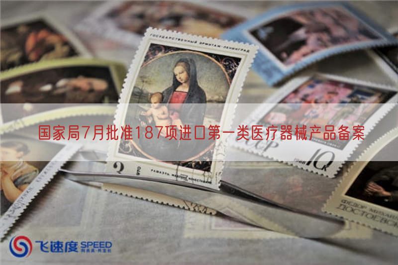 国家局7月批准187项进口第一类医疗器械产品备案